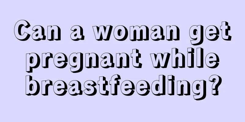 Can a woman get pregnant while breastfeeding?
