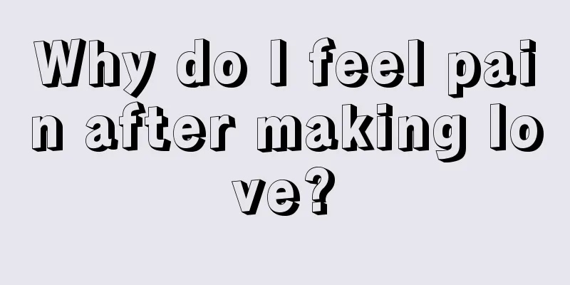 Why do I feel pain after making love?