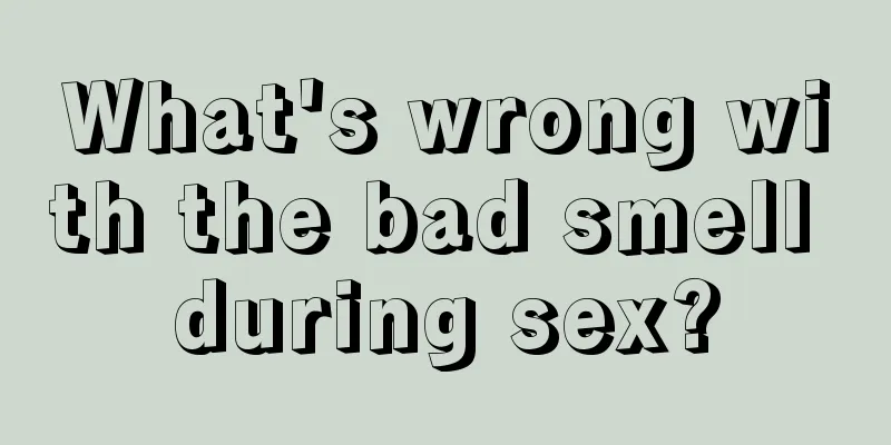 What's wrong with the bad smell during sex?