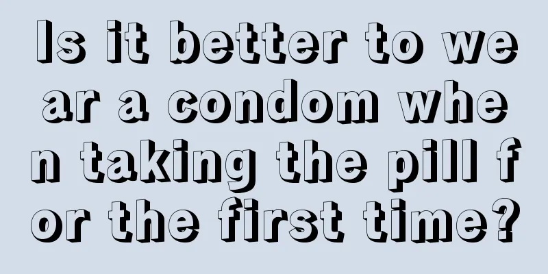 Is it better to wear a condom when taking the pill for the first time?