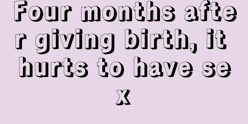 Four months after giving birth, it hurts to have sex