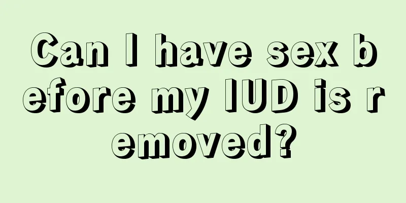 Can I have sex before my IUD is removed?