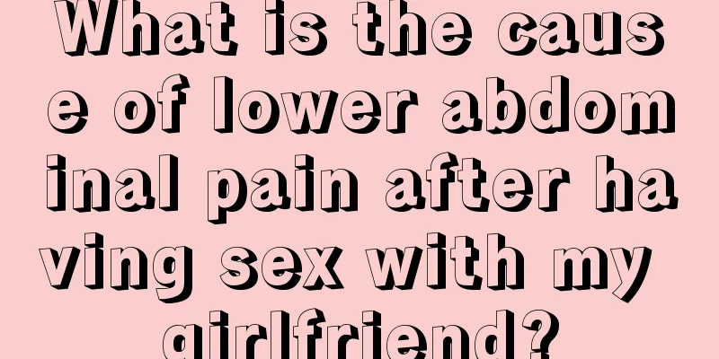 What is the cause of lower abdominal pain after having sex with my girlfriend?