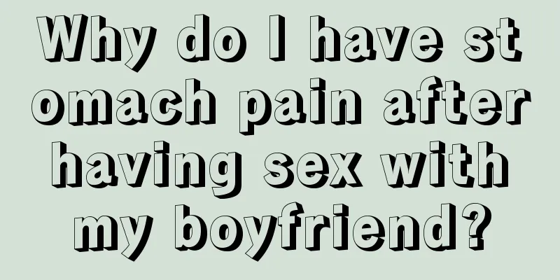 Why do I have stomach pain after having sex with my boyfriend?