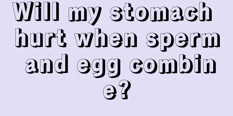 Will my stomach hurt when sperm and egg combine?