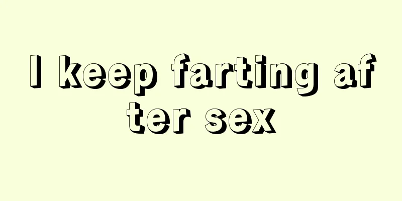 I keep farting after sex