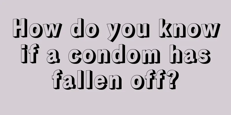 How do you know if a condom has fallen off?