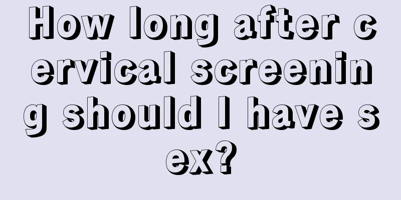 How long after cervical screening should I have sex?
