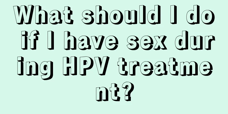 What should I do if I have sex during HPV treatment?