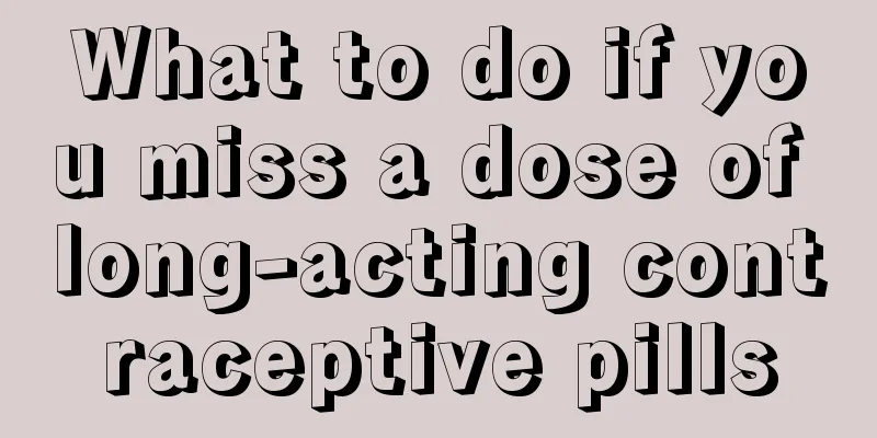 What to do if you miss a dose of long-acting contraceptive pills