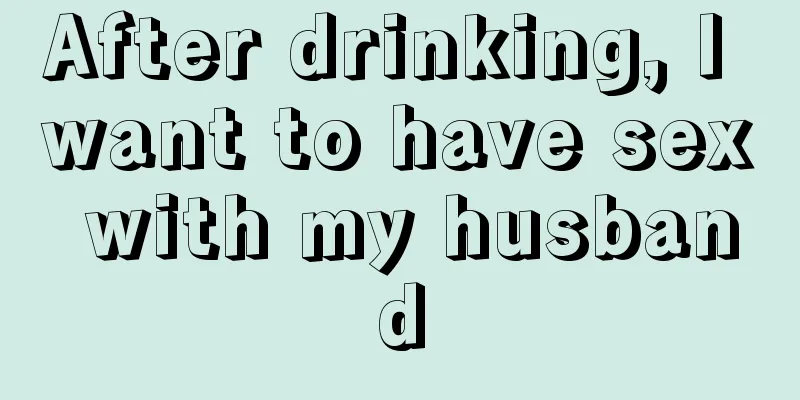 After drinking, I want to have sex with my husband