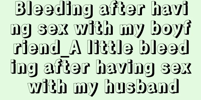 Bleeding after having sex with my boyfriend_A little bleeding after having sex with my husband
