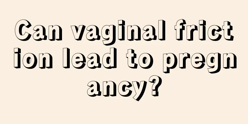 Can vaginal friction lead to pregnancy?