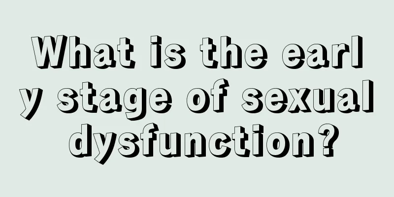 What is the early stage of sexual dysfunction?