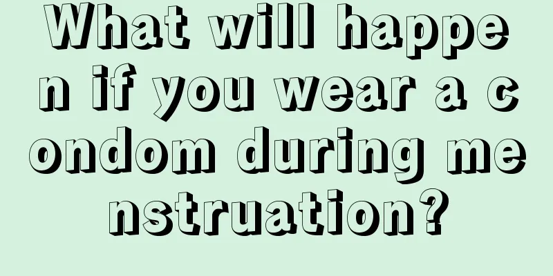 What will happen if you wear a condom during menstruation?