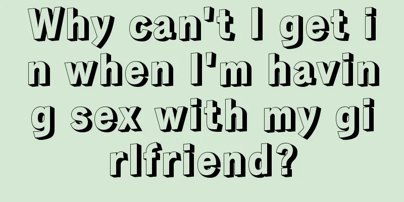 Why can't I get in when I'm having sex with my girlfriend?