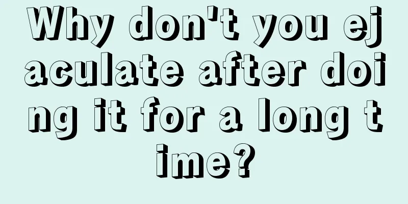 Why don't you ejaculate after doing it for a long time?