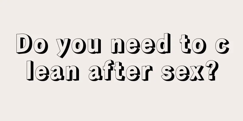 Do you need to clean after sex?