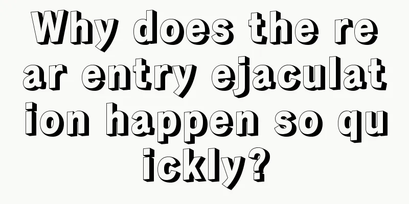Why does the rear entry ejaculation happen so quickly?