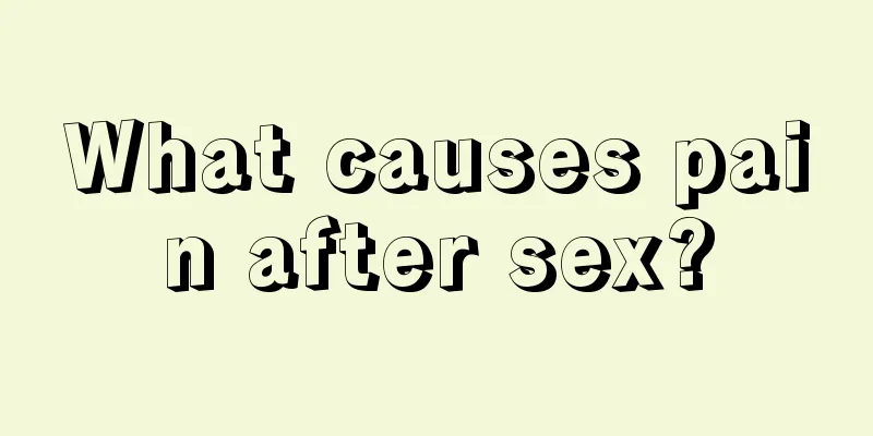 What causes pain after sex?