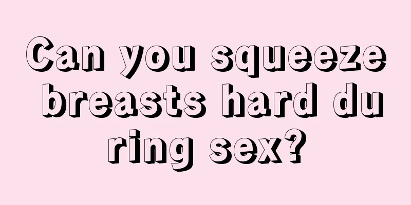 Can you squeeze breasts hard during sex?