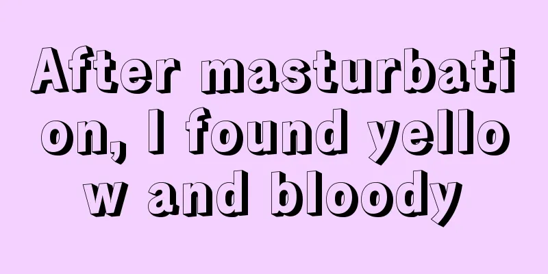 After masturbation, I found yellow and bloody