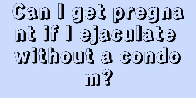 Can I get pregnant if I ejaculate without a condom?