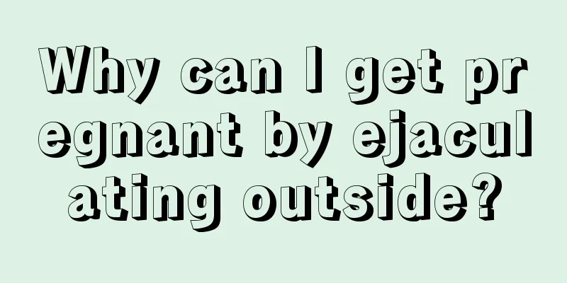 Why can I get pregnant by ejaculating outside?