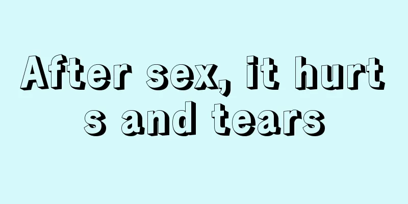 After sex, it hurts and tears
