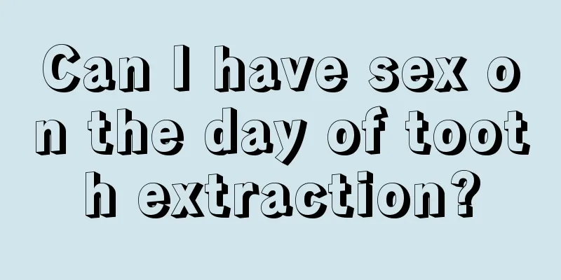 Can I have sex on the day of tooth extraction?