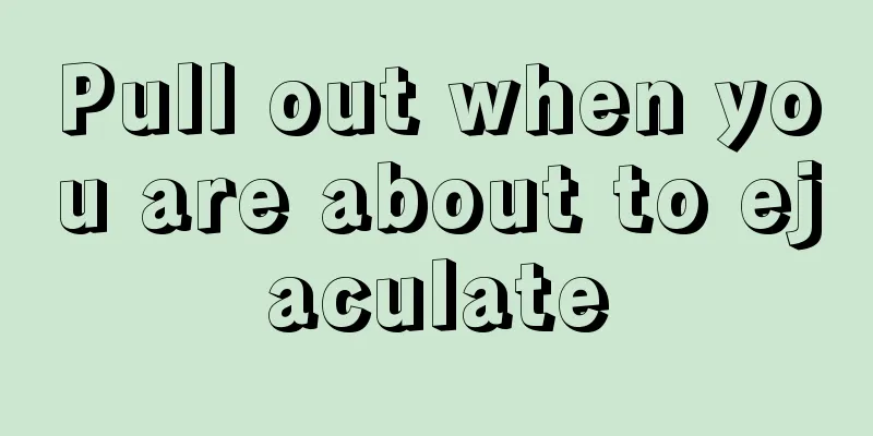 Pull out when you are about to ejaculate
