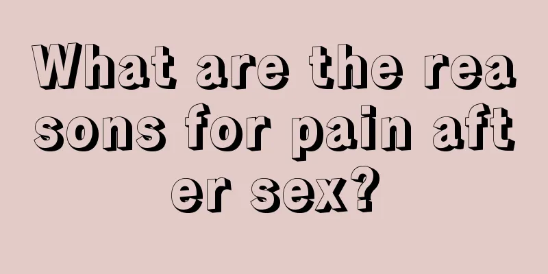 What are the reasons for pain after sex?
