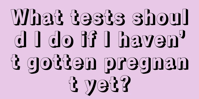 What tests should I do if I haven’t gotten pregnant yet?