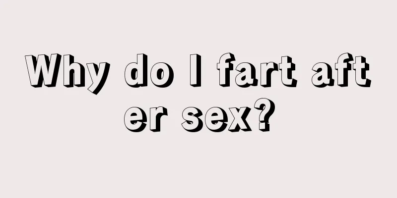 Why do I fart after sex?