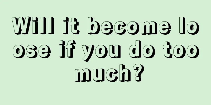 Will it become loose if you do too much?