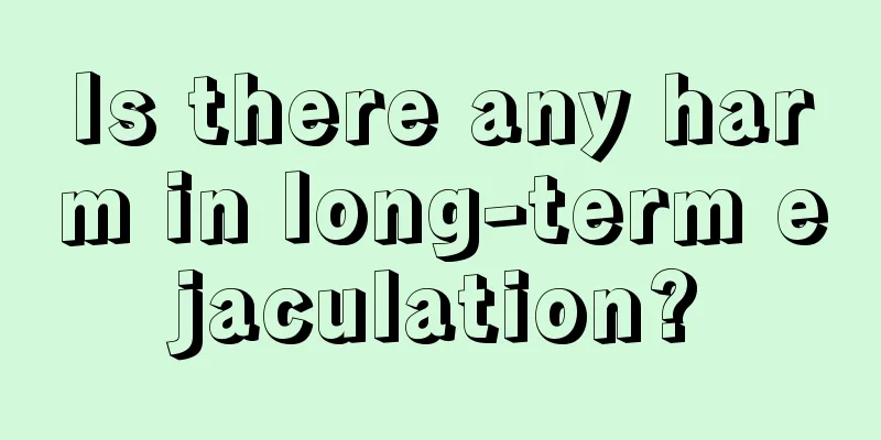 Is there any harm in long-term ejaculation?