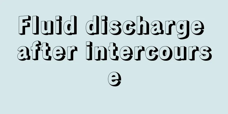 Fluid discharge after intercourse