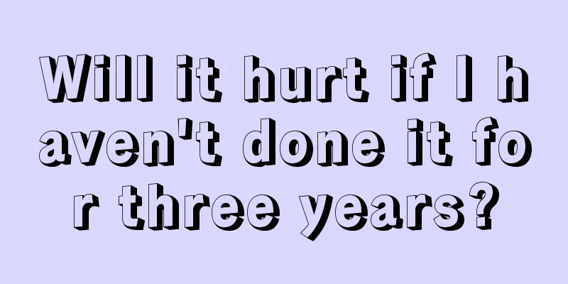 Will it hurt if I haven't done it for three years?