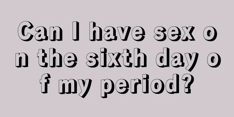 Can I have sex on the sixth day of my period?
