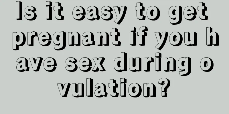 Is it easy to get pregnant if you have sex during ovulation?