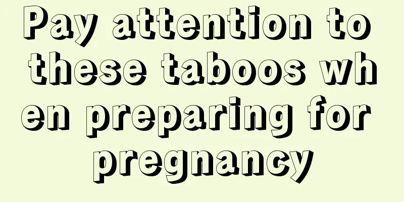 Pay attention to these taboos when preparing for pregnancy