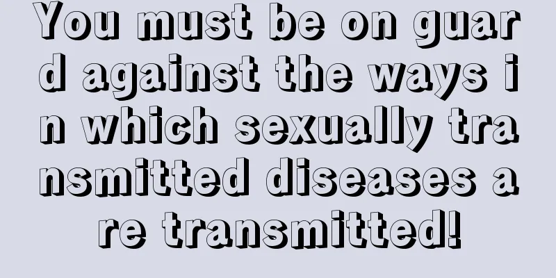 You must be on guard against the ways in which sexually transmitted diseases are transmitted!