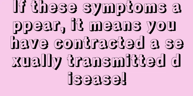 If these symptoms appear, it means you have contracted a sexually transmitted disease!
