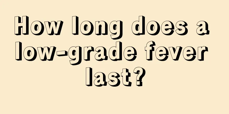 How long does a low-grade fever last?