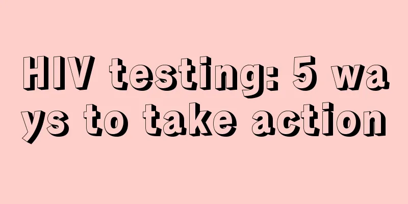 HIV testing: 5 ways to take action