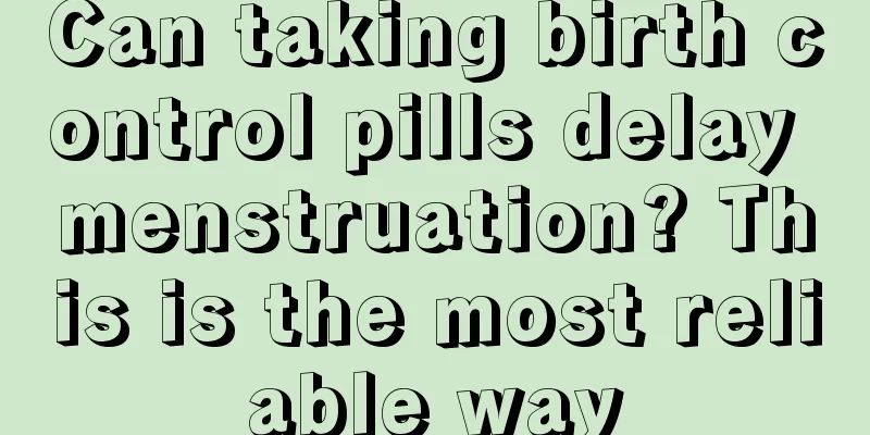 Can taking birth control pills delay menstruation? This is the most reliable way