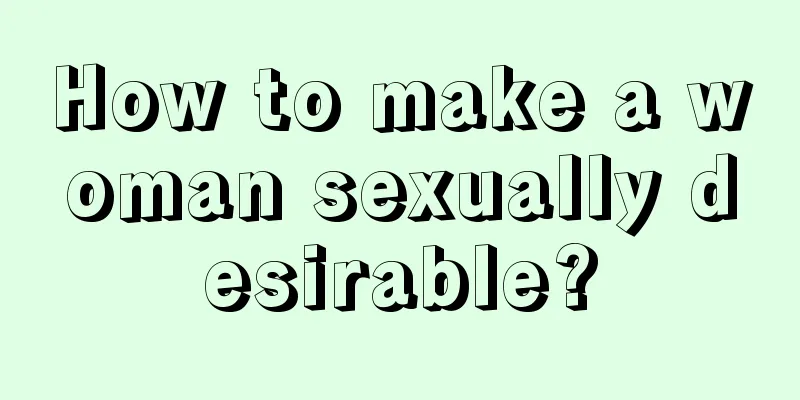 How to make a woman sexually desirable?
