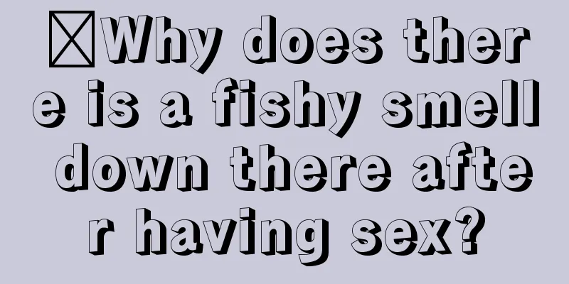 ​Why does there is a fishy smell down there after having sex?