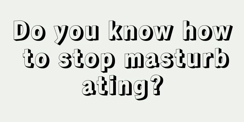 Do you know how to stop masturbating?