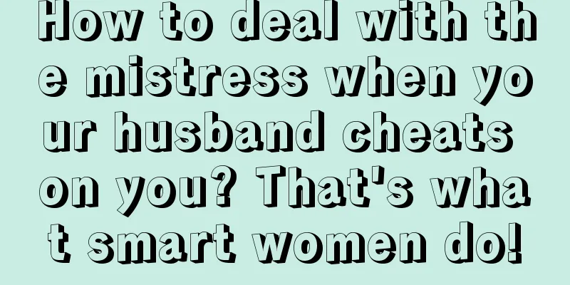 How to deal with the mistress when your husband cheats on you? That's what smart women do!